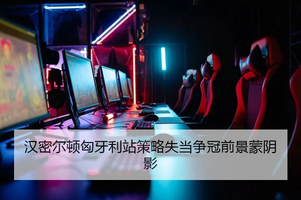 汉密尔顿匈牙利站策略失当争冠前景蒙阴影