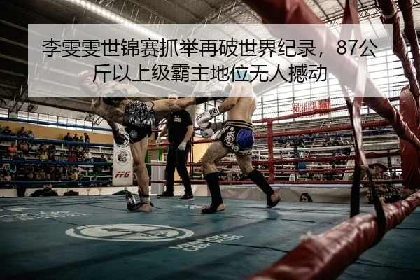 李雯雯世锦赛抓举再破世界纪录，87公斤以上级霸主地位无人撼动